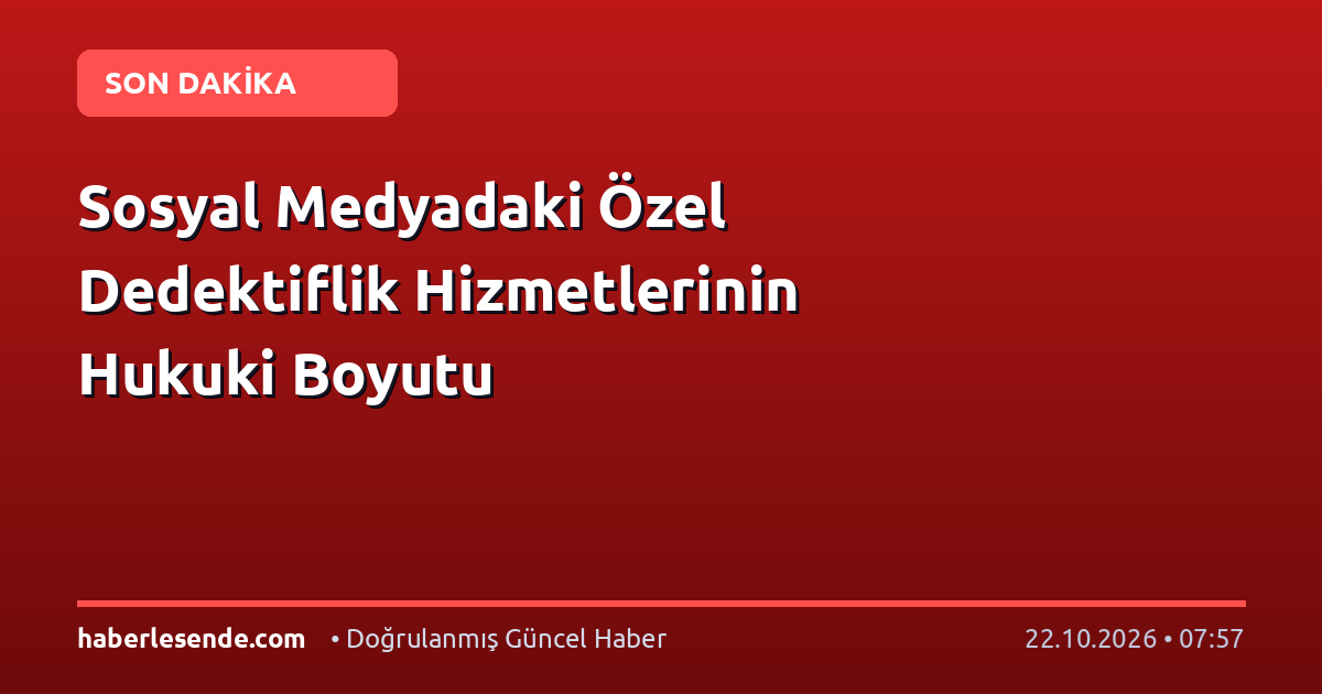 Sosyal Medyadaki Özel Dedektiflik Hizmetlerinin Hukuki Boyutu