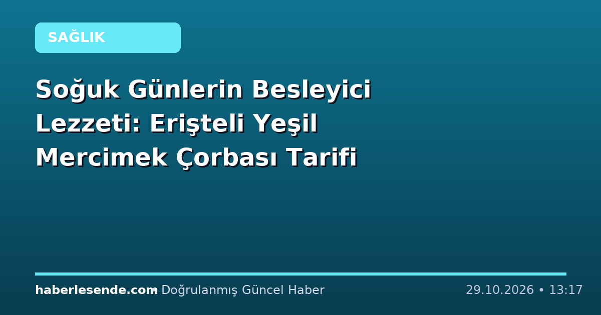Soğuk Günlerin Besleyici Lezzeti: Erişteli Yeşil Mercimek Çorbası Tarifi
