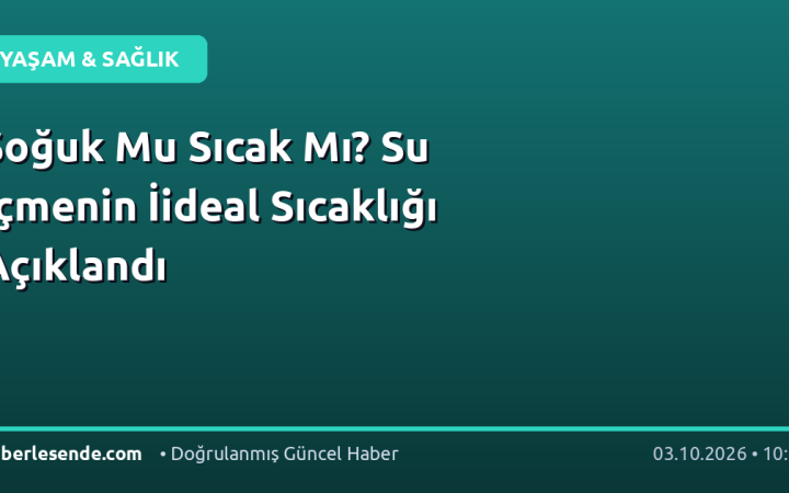 Soğuk Mu Sıcak Mı? Su İçmenin İideal Sıcaklığı Açıklandı