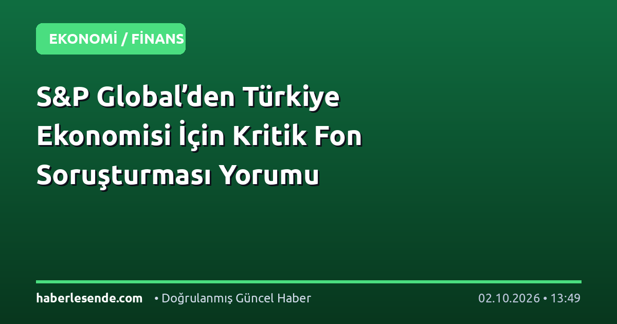 S&P Global’den Türkiye Ekonomisi İçin Kritik Fon Soruşturması Yorumu