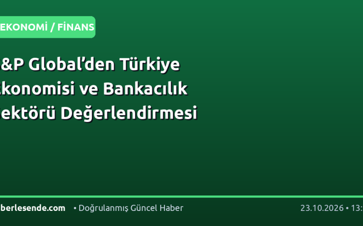 S&P Global’den Türkiye Ekonomisi ve Bankacılık Sektörü Değerlendirmesi