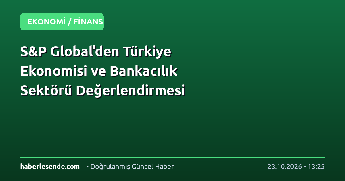 S&P Global’den Türkiye Ekonomisi ve Bankacılık Sektörü Değerlendirmesi