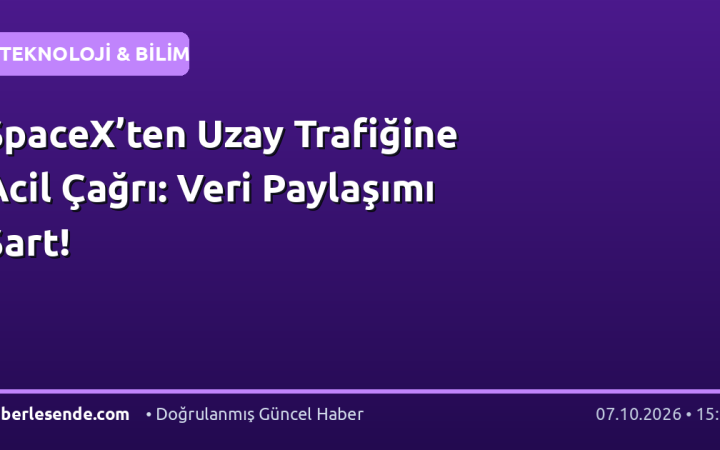 SpaceX’ten Uzay Trafiğine Acil Çağrı: Veri Paylaşımı Şart!