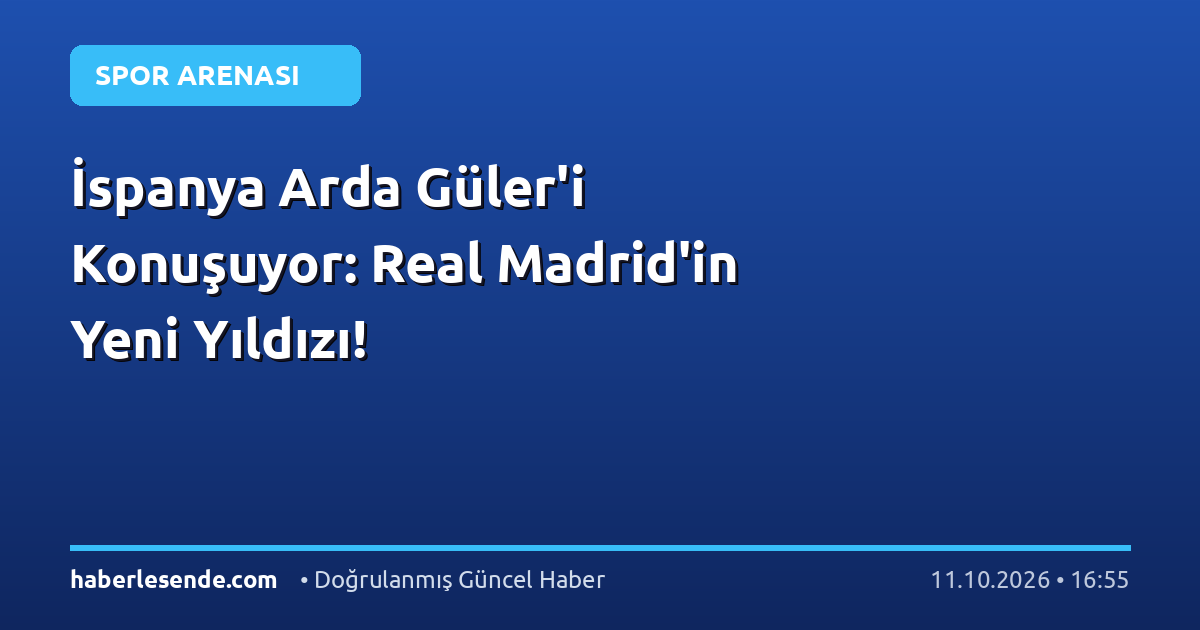 İspanya Arda Güler'i Konuşuyor: Real Madrid'in Yeni Yıldızı!