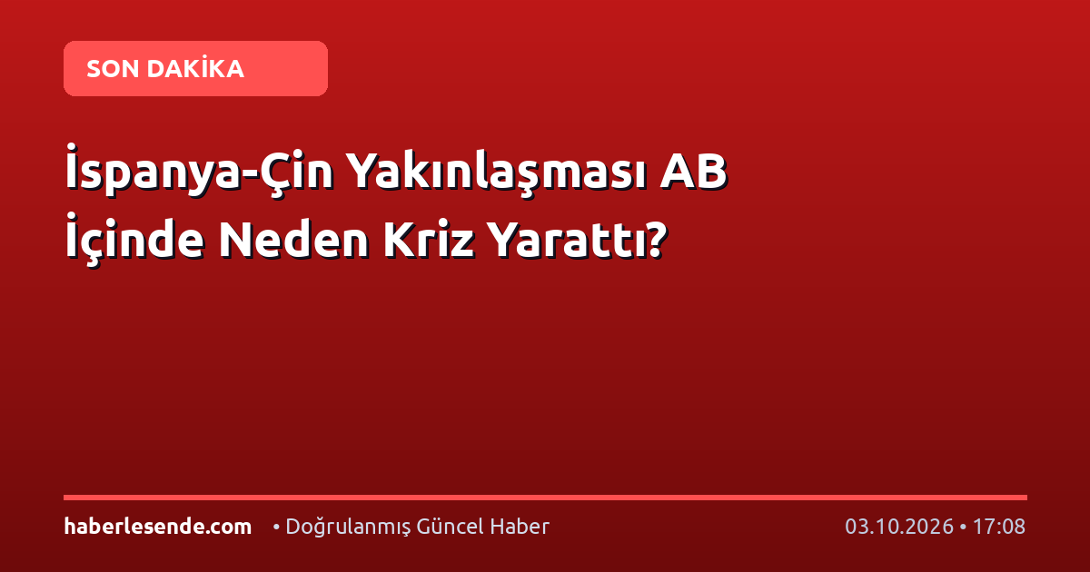 İspanya-Çin Yakınlaşması AB İçinde Neden Kriz Yarattı?