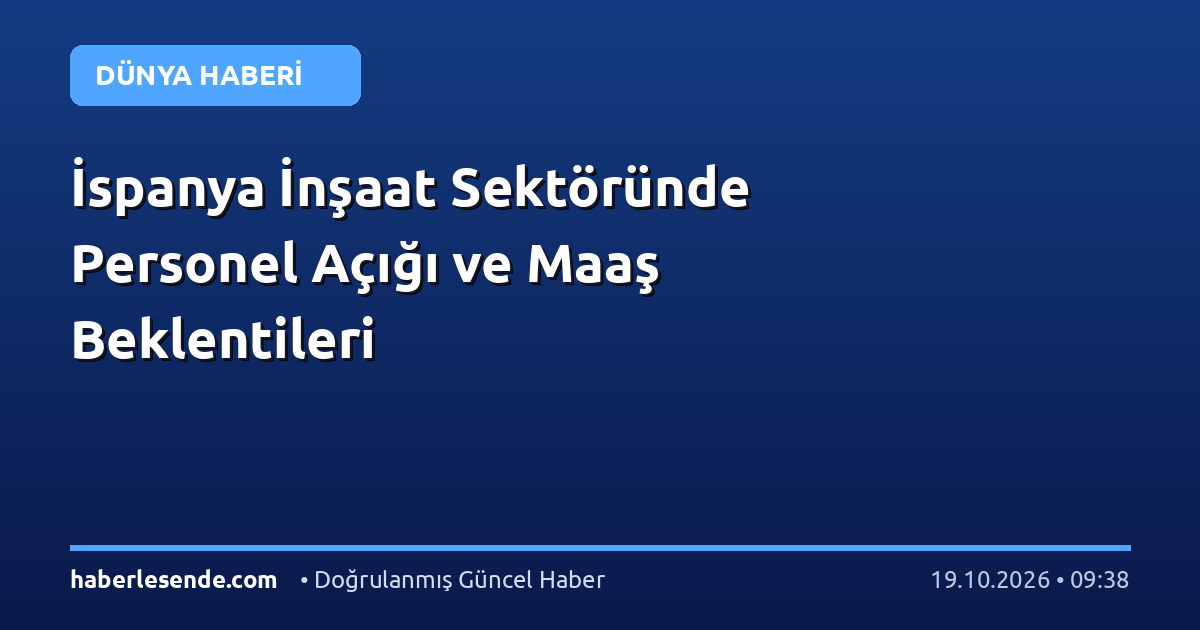 İspanya İnşaat Sektöründe Personel Açığı ve Maaş Beklentileri