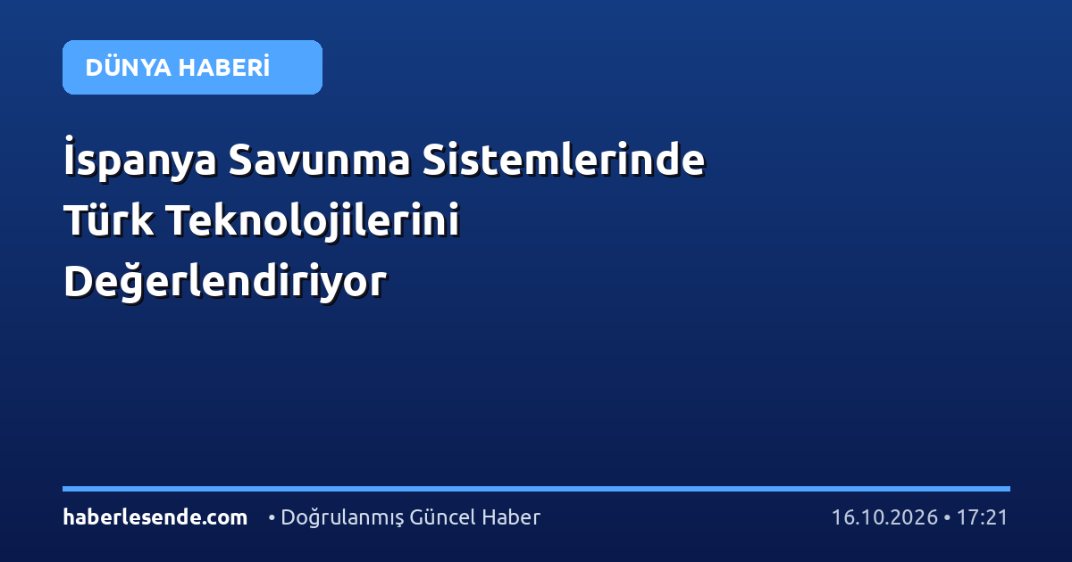 İspanya Savunma Sistemlerinde Türk Teknolojilerini Değerlendiriyor