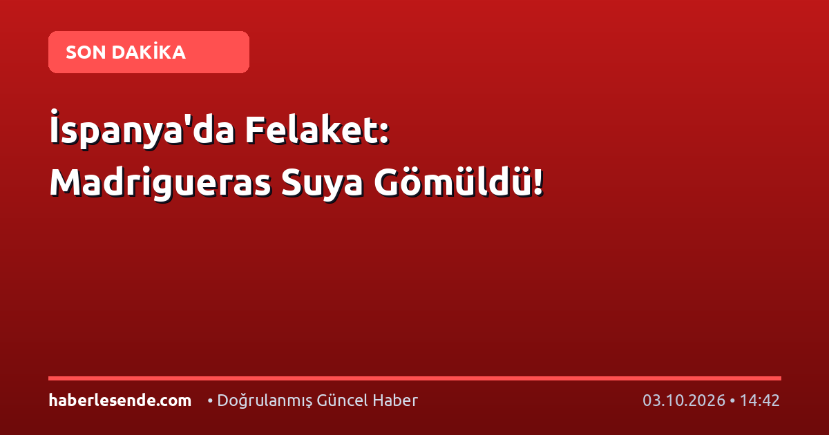 İspanya'da Felaket: Madrigueras Suya Gömüldü!