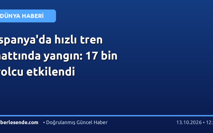 İspanya'da hızlı tren hattında yangın: 17 bin yolcu etkilendi