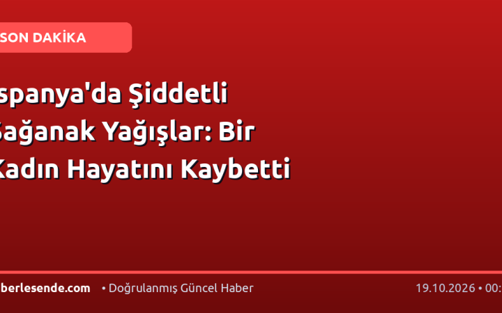 İspanya'da Şiddetli Sağanak Yağışlar: Bir Kadın Hayatını Kaybetti