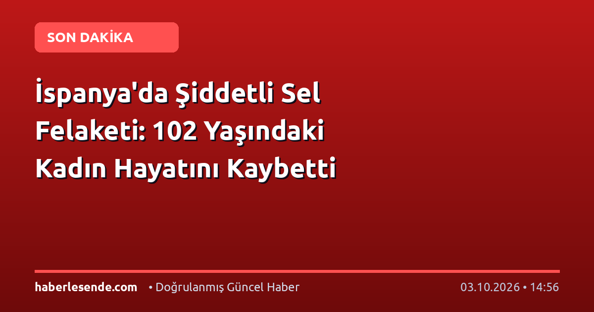 İspanya'da Şiddetli Sel Felaketi: 102 Yaşındaki Kadın Hayatını Kaybetti