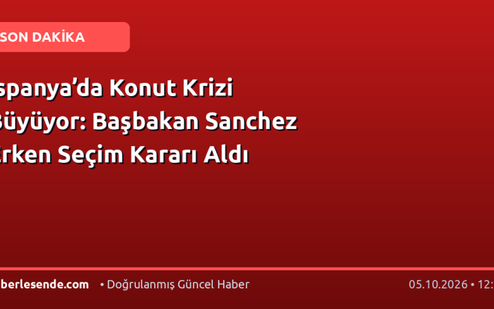 İspanya’da Konut Krizi Büyüyor: Başbakan Sanchez Erken Seçim Kararı Aldı