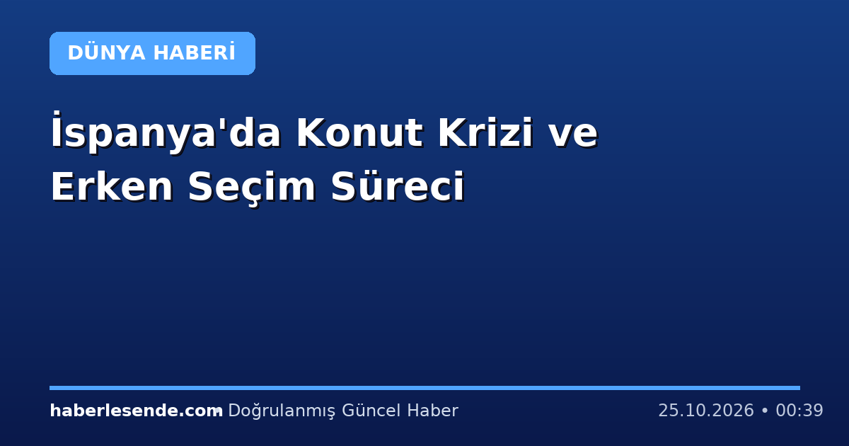İspanya'da Konut Krizi ve Erken Seçim Süreci