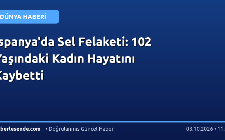 İspanya'da Sel Felaketi: 102 Yaşındaki Kadın Hayatını Kaybetti