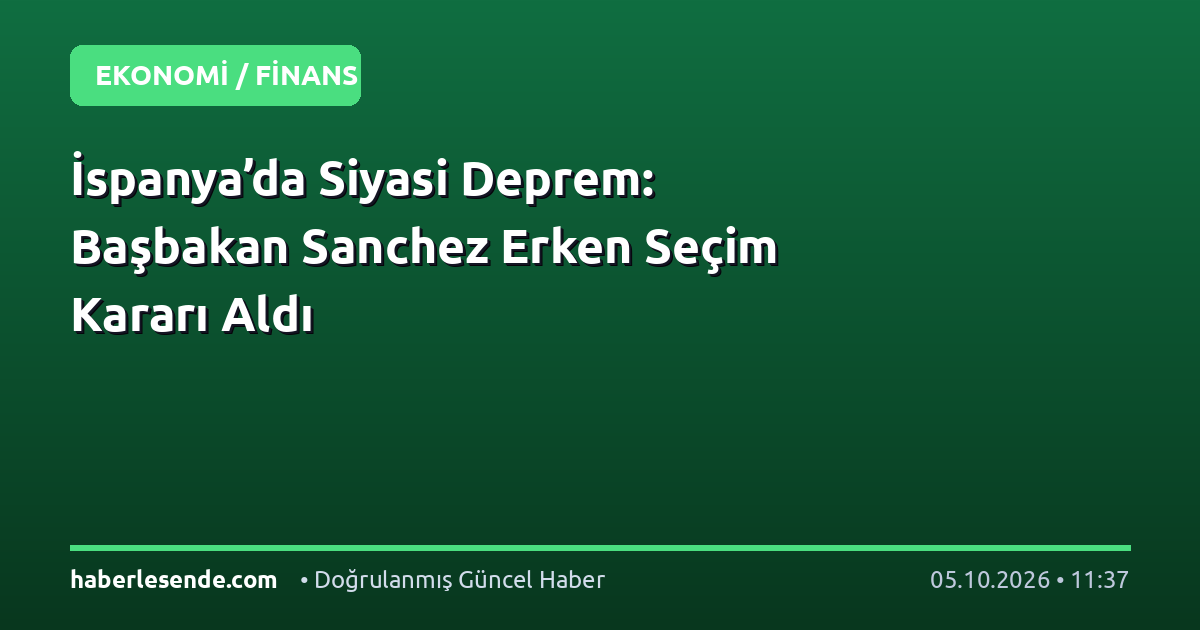 İspanya’da Siyasi Deprem: Başbakan Sanchez Erken Seçim Kararı Aldı