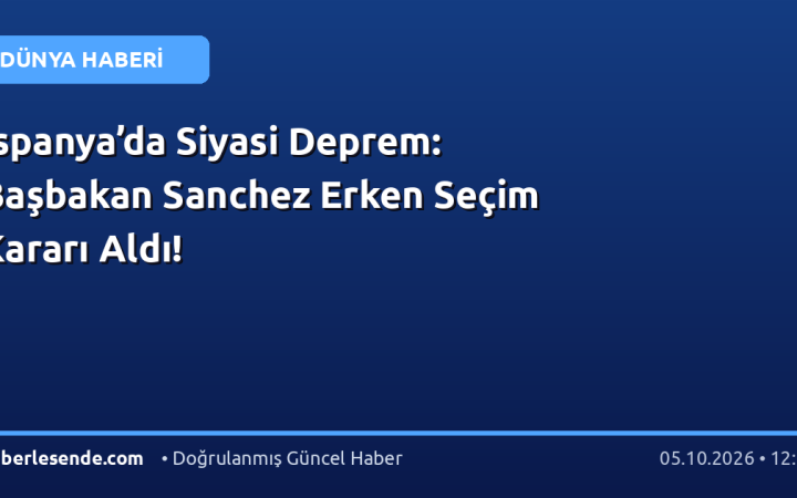 İspanya’da Siyasi Deprem: Başbakan Sanchez Erken Seçim Kararı Aldı!