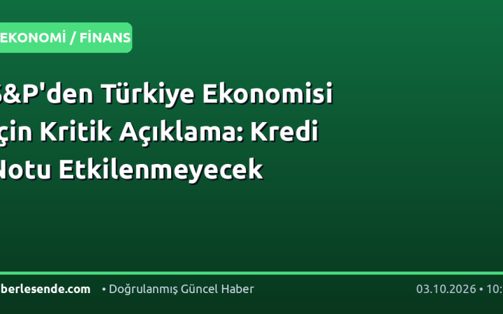 S&P'den Türkiye Ekonomisi İçin Kritik Açıklama: Kredi Notu Etkilenmeyecek