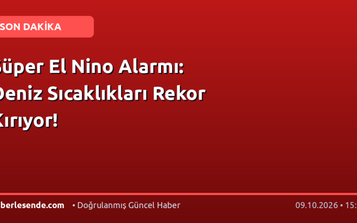 Süper El Nino Alarmı: Deniz Sıcaklıkları Rekor Kırıyor!