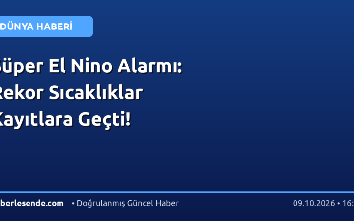 Süper El Nino Alarmı: Rekor Sıcaklıklar Kayıtlara Geçti!