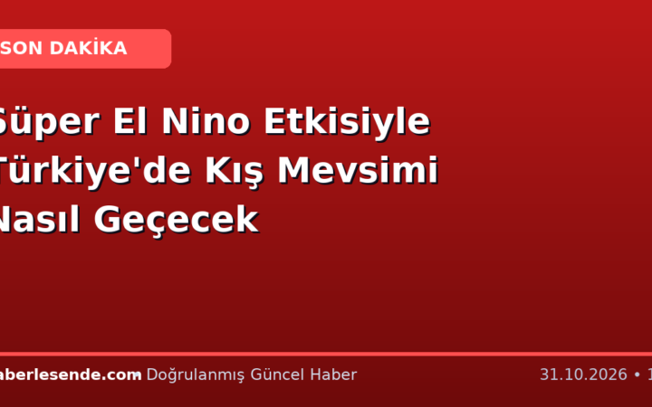 Süper El Nino Etkisiyle Türkiye'de Kış Mevsimi Nasıl Geçecek