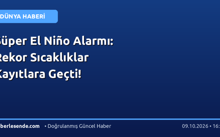 Süper El Niño Alarmı: Rekor Sıcaklıklar Kayıtlara Geçti!