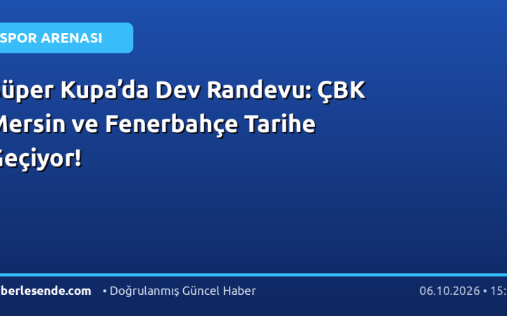 Süper Kupa’da Dev Randevu: ÇBK Mersin ve Fenerbahçe Tarihe Geçiyor!