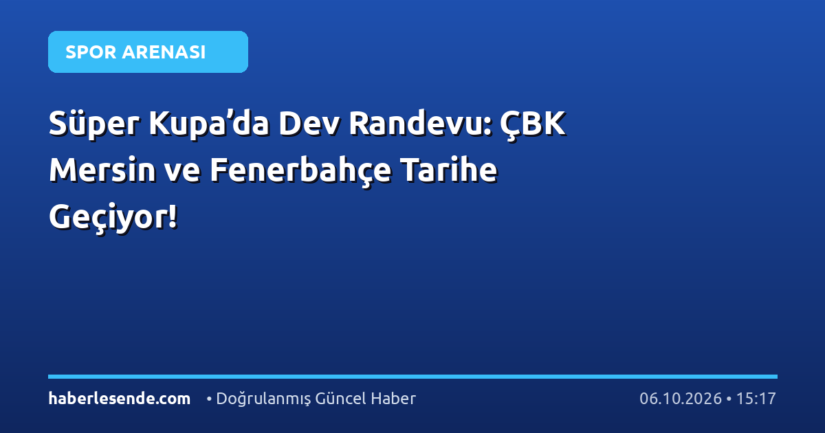 Süper Kupa’da Dev Randevu: ÇBK Mersin ve Fenerbahçe Tarihe Geçiyor!