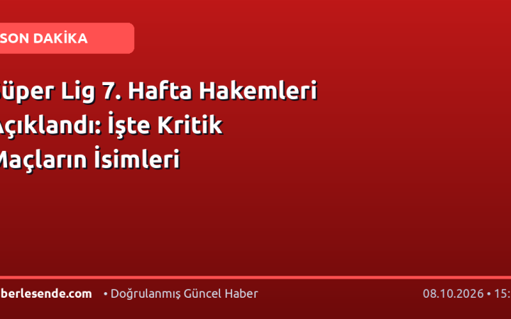 Süper Lig 7. Hafta Hakemleri Açıklandı: İşte Kritik Maçların İsimleri