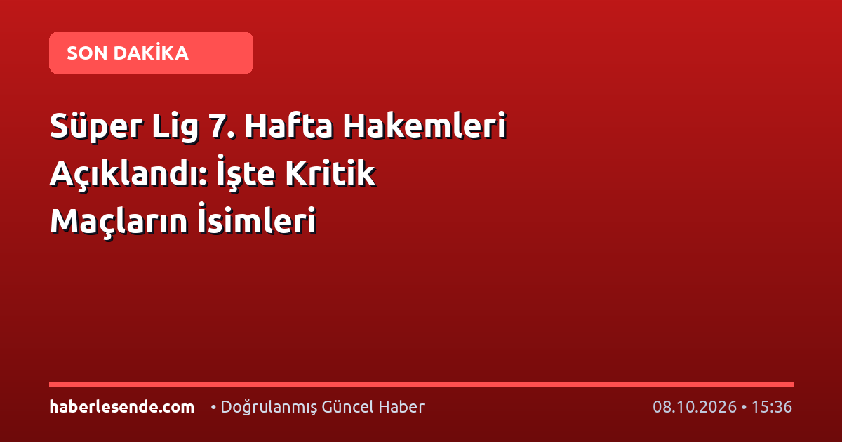 Süper Lig 7. Hafta Hakemleri Açıklandı: İşte Kritik Maçların İsimleri