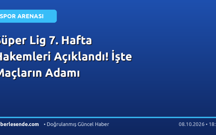 Süper Lig 7. Hafta Hakemleri Açıklandı! İşte Maçların Adamı
