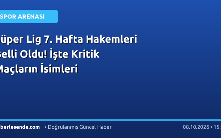 Süper Lig 7. Hafta Hakemleri Belli Oldu! İşte Kritik Maçların İsimleri