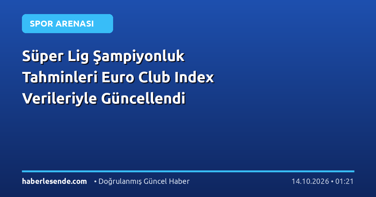 Süper Lig Şampiyonluk Tahminleri Euro Club Index Verileriyle Güncellendi