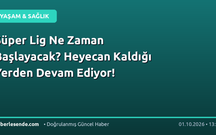 Süper Lig Ne Zaman Başlayacak? Heyecan Kaldığı Yerden Devam Ediyor!