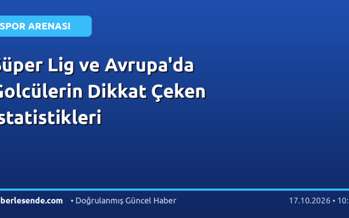 Süper Lig ve Avrupa'da Golcülerin Dikkat Çeken İstatistikleri