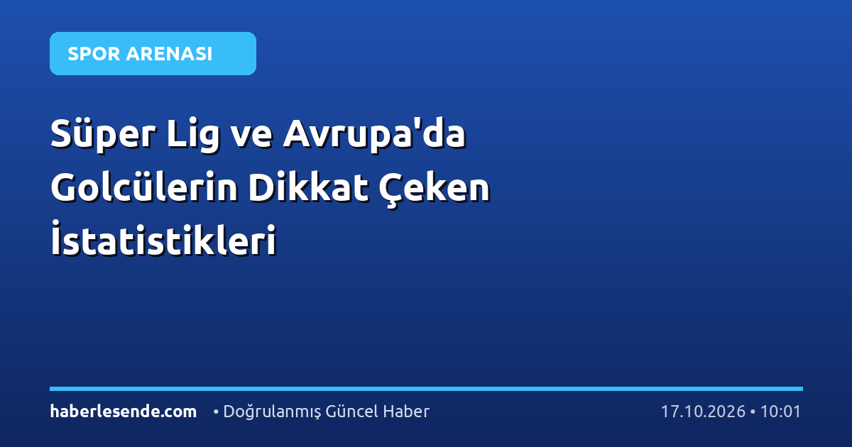 Süper Lig ve Avrupa'da Golcülerin Dikkat Çeken İstatistikleri