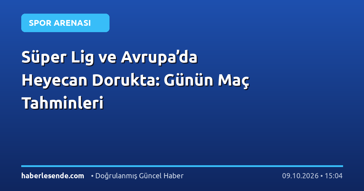 Süper Lig ve Avrupa’da Heyecan Dorukta: Günün Maç Tahminleri