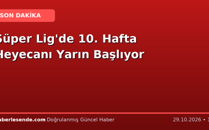 Süper Lig'de 10. Hafta Heyecanı Yarın Başlıyor