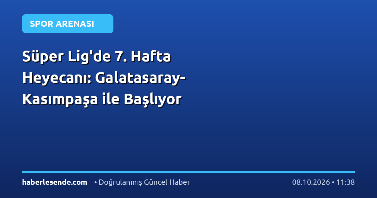 Süper Lig'de 7. Hafta Heyecanı: Galatasaray-Kasımpaşa ile Başlıyor