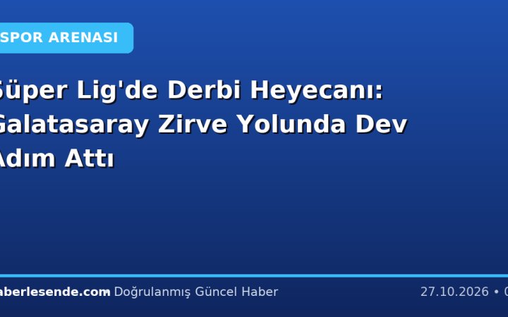 Süper Lig'de Derbi Heyecanı: Galatasaray Zirve Yolunda Dev Adım Attı