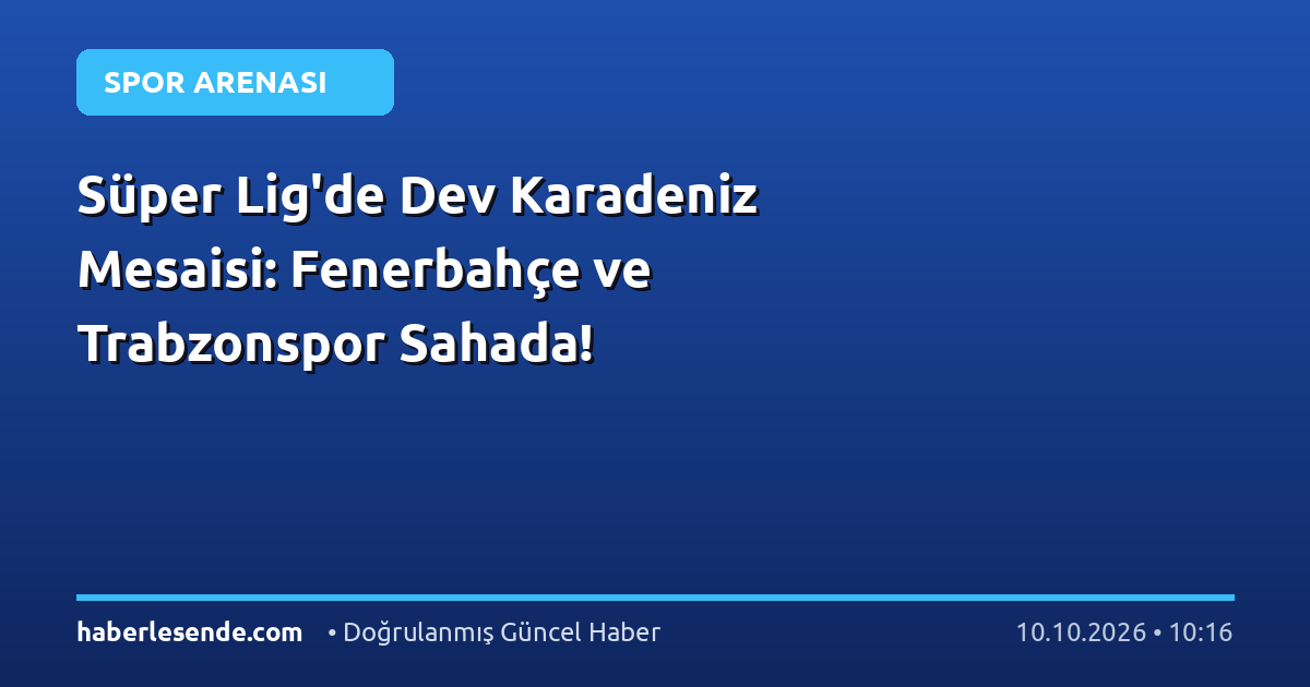 Süper Lig'de Dev Karadeniz Mesaisi: Fenerbahçe ve Trabzonspor Sahada!