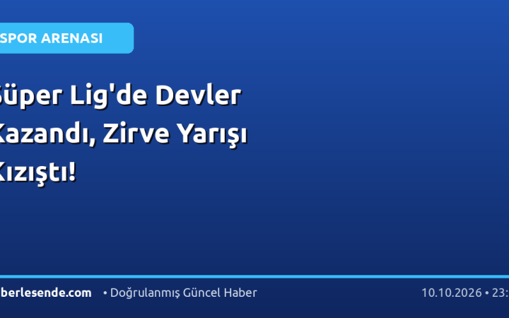 Süper Lig'de Devler Kazandı, Zirve Yarışı Kızıştı!