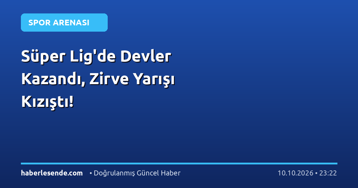 Süper Lig'de Devler Kazandı, Zirve Yarışı Kızıştı!