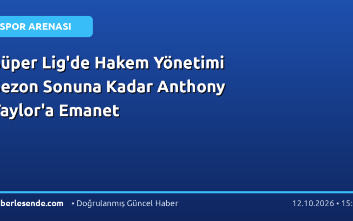 Süper Lig'de Hakem Yönetimi Sezon Sonuna Kadar Anthony Taylor'a Emanet