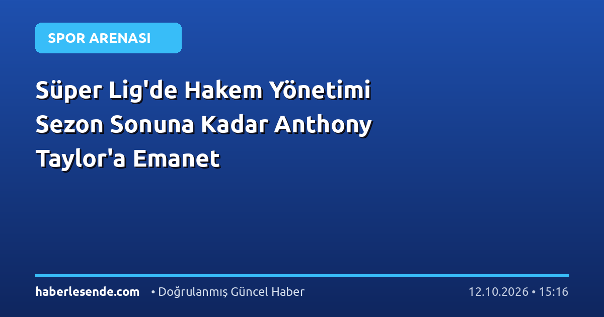 Süper Lig'de Hakem Yönetimi Sezon Sonuna Kadar Anthony Taylor'a Emanet