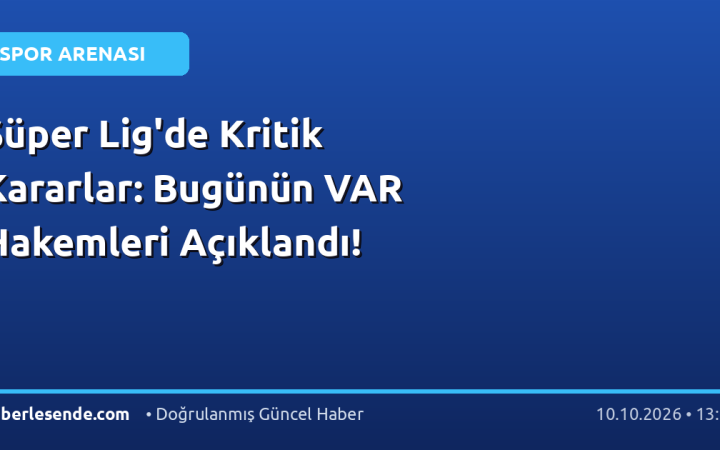 Süper Lig'de Kritik Kararlar: Bugünün VAR Hakemleri Açıklandı!