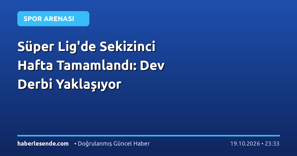 Süper Lig'de Sekizinci Hafta Tamamlandı: Dev Derbi Yaklaşıyor