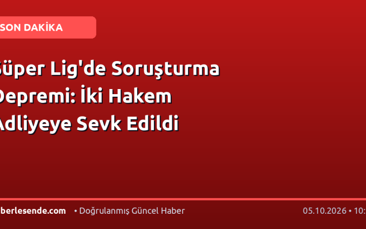 Süper Lig'de Soruşturma Depremi: İki Hakem Adliyeye Sevk Edildi