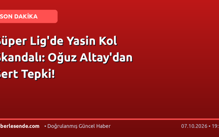 Süper Lig'de Yasin Kol Skandalı: Oğuz Altay'dan Sert Tepki!