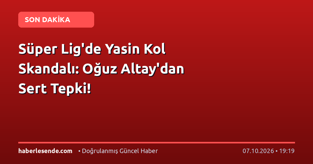 Süper Lig'de Yasin Kol Skandalı: Oğuz Altay'dan Sert Tepki!