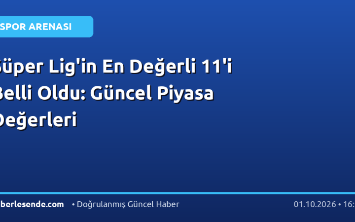 Süper Lig'in En Değerli 11'i Belli Oldu: Güncel Piyasa Değerleri